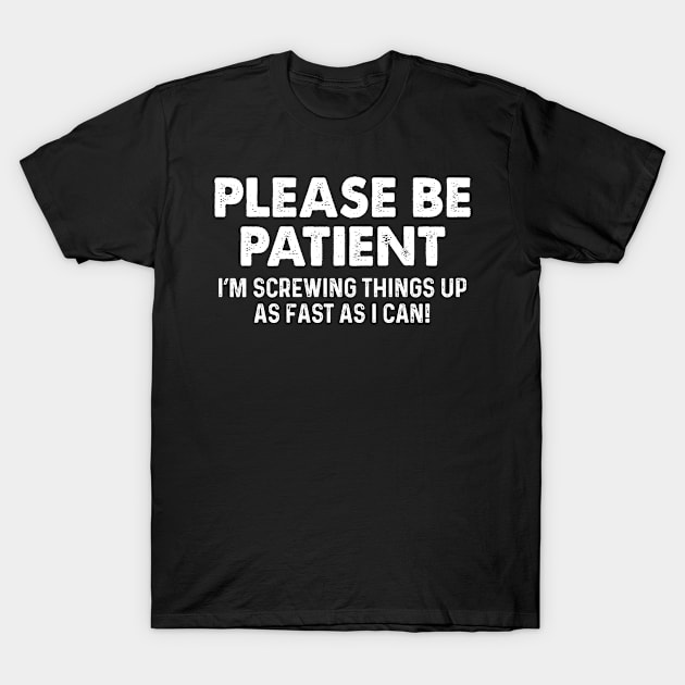 Please Patient I Am Screwing Things - Funny T Shirts Sayings - Funny T Shirts For Women - SarcasticT Shirts T-Shirt by Murder By Text